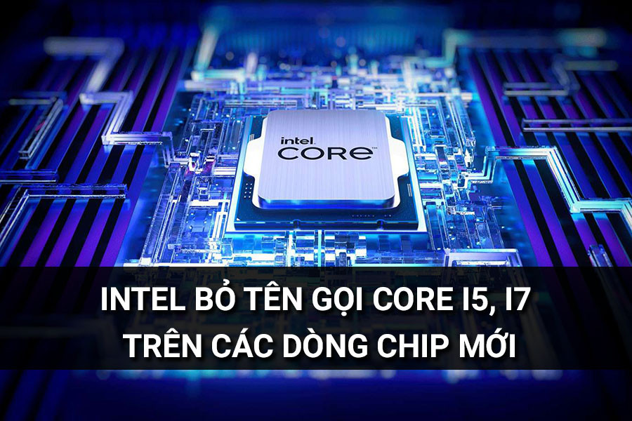 Core Chip Bey Intel bỏ tên gọi Core i5, i7, i9 trên các dòng chip mới