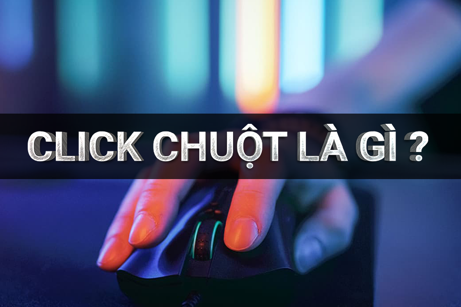 Click là gì? Hướng dẫn cài đặt thiết lập chuột