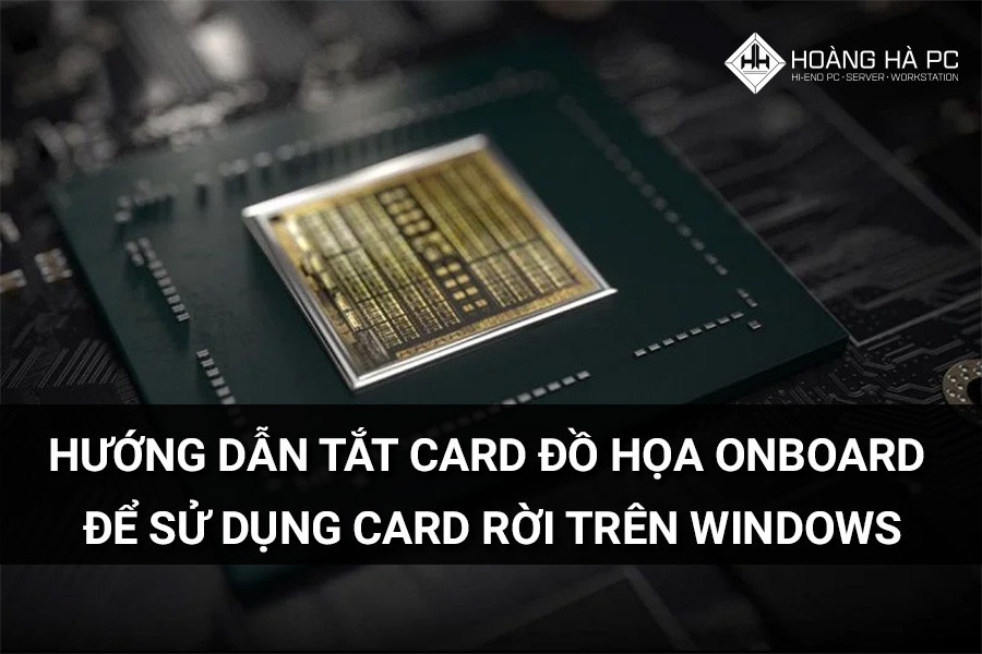 Hướng dẫn tắt card đồ họa onboard để sử dụng card rời