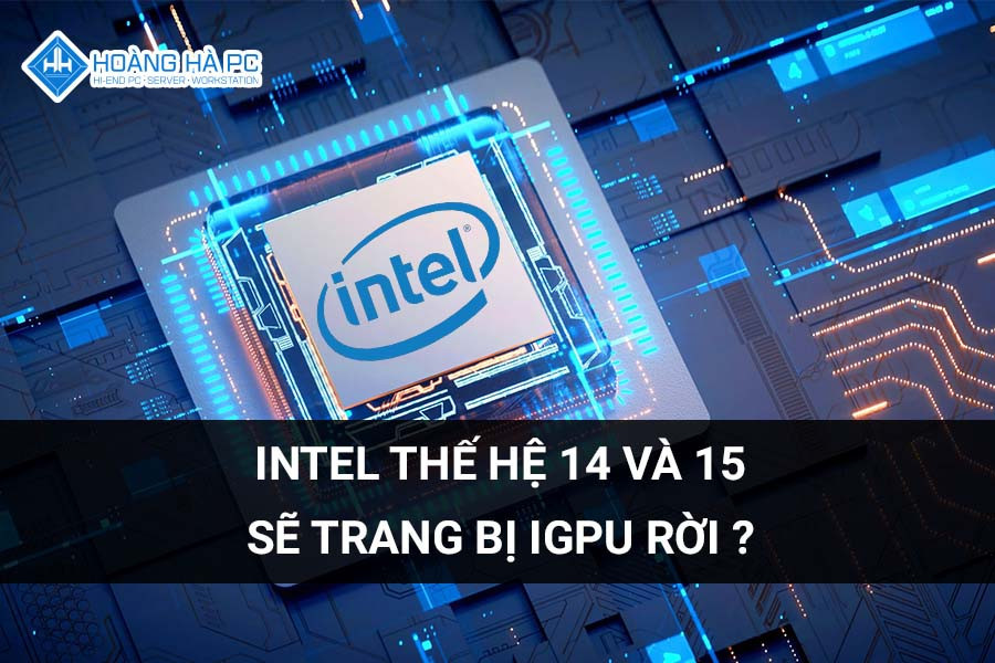 Intel Thế Hệ 14 và 15: CPU Sẽ Trang Bị iGPU Rời?